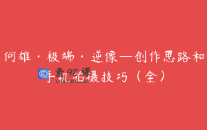 何雄·极端·逆像—创作思路和手机拍摄技巧（全）