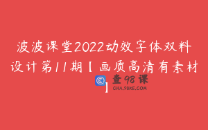 波波课堂2022动效字体双料设计第11期【画质高清有素材】