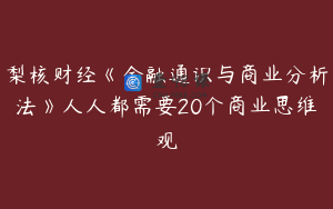 梨核财经《金融通识与商业分析法》人人都需要20个商业思维观