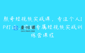 颜哥短视频实战课，专注个人IP打造，您的专属短视频实战训练营课程