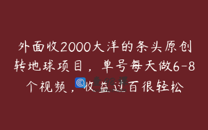 外面收2000大洋的条头原创转地球项目，单号每天做6-8个视频，收益过百很轻松