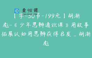 【学-30节-199元】胡渐彪-《少年思辨通识课》用故事拓展认知用思辨获得启发_胡渐彪
