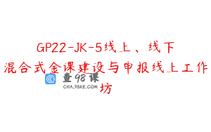 GP22-JK-5线上、线下混合式金课建设与申报线上工作坊