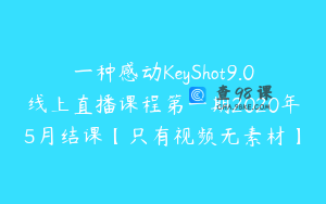 一种感动KeyShot9.0线上直播课程第一期2020年5月结课【只有视频无素材】