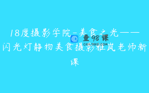 18度摄影学院-美食之光——闪光灯静物美食摄影雅岚老师新课