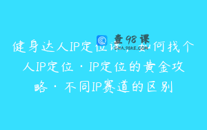 健身达人IP定位课，如何找个人IP定位·IP定位的黄金攻略·不同IP赛道的区别