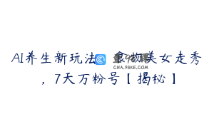 AI养生新玩法，食物美女走秀，7天万粉号【揭秘】