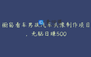 橱窗看车男孩汽车头像制作项目，无脑日赚500