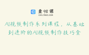 AI视频制作系列课程，从基础到进阶的AI视频制作技巧全