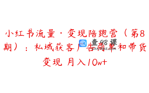 小红书流量·变现陪跑营（第8期）：私域获客广告商单和带货变现 月入10w+