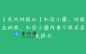【长风研报社】私密小圈，研报出妖股，私密小圈内有个股买卖点提示