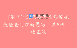[消化]HCC风险患者影像规范检查与诊断思路_共8讲__杨正汉