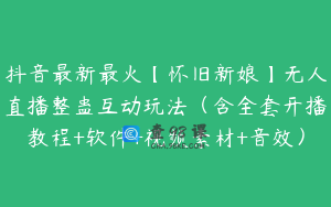 抖音最新最火【怀旧新娘】无人直播整蛊互动玩法（含全套开播教程+软件+视频素材+音效）