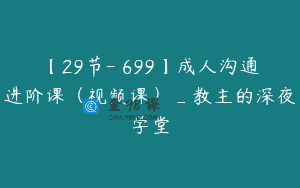 【29节-￥699】成人沟通进阶课（视频课）_教主的深夜学堂