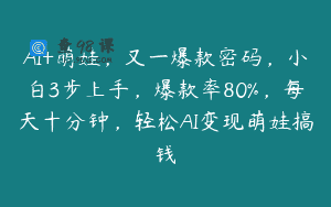 AI+萌娃，又一爆款密码，小白3步上手，爆款率80%，每天十分钟，轻松AI变现萌娃搞钱