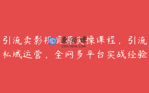 引流卖影视资源实操课程，引流私域运营，全网多平台实战经验