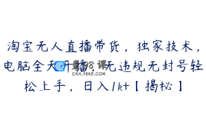 淘宝无人直播带货，独家技术，电脑全天开播，无违规无封号轻松上手，日入1k+【揭秘】