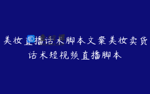 美妆直播话术脚本文案美妆卖货话术短视频直播脚本