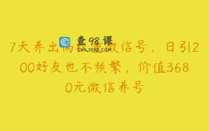 7天养出高权重微信号，日引200好友也不频繁，价值3680元微信养号