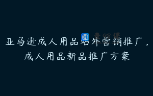 亚马逊成人用品站外营销推广,成人用品新品推广方案
