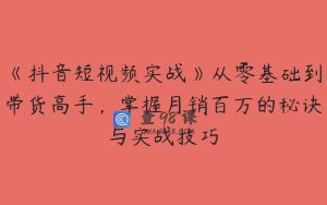 《抖音短视频实战》从零基础到带货高手，掌握月销百万的秘诀与实战技巧