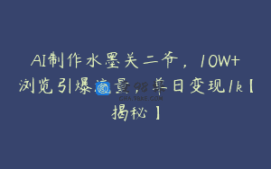 AI制作水墨关二爷，10W+浏览引爆流量，单日变现1k【揭秘】