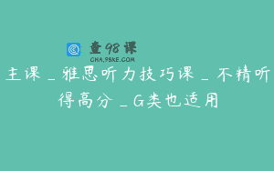 主课_雅思听力技巧课_不精听得高分_G类也适用