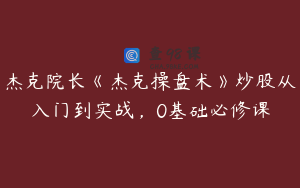 杰克院长《杰克操盘术》炒股从入门到实战，0基础必修课