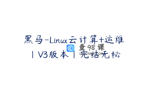 黑马-Linux云计算+运维|V3版本|完结无秘