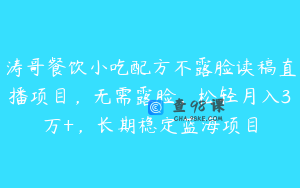 涛哥餐饮小吃配方不露脸读稿直播项目，无需露脸，松轻月入3万+，长期稳定蓝海项目