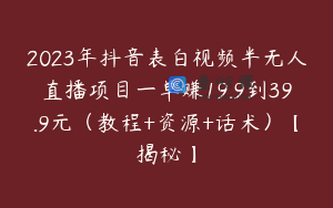 2023年抖音表白视频半无人直播项目一单赚19.9到39.9元（教程+资源+话术）【揭秘】