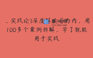_实践论]深度解读马为内，用100多个案例拆解，学了就能用于实践