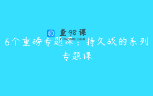 6个重磅专题课：持久战的系列专题课