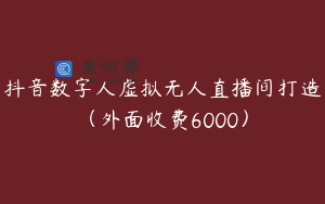抖音数字人虚拟无人直播间打造（外面收费6000）