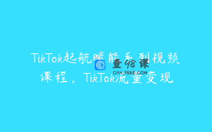 TikTok起航赋能系列视频课程，TikTok流量变现