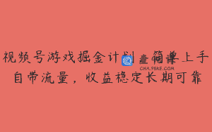 视频号游戏掘金计划，简单上手自带流量，收益稳定长期可靠