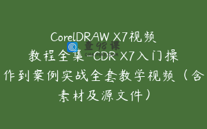 CorelDRAW X7视频教程全集-CDR X7入门操作到案例实战全套教学视频（含素材及源文件）