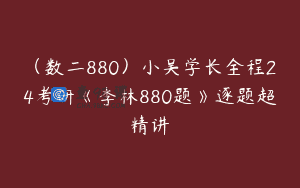 (数二880)小吴学长全程24考研《李林880题》逐题超精讲