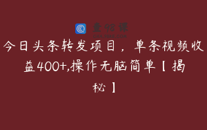 今日头条转发项目，单条视频收益400+,操作无脑简单【揭秘】