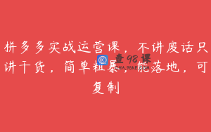 拼多多实战运营课，不讲废话只讲干货，简单粗暴，能落地，可复制