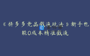 《拼多多竞品截流玩法》新手也能0成本精准截流