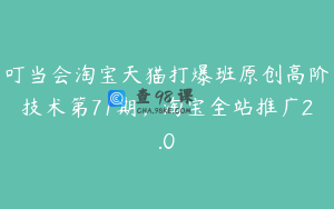 叮当会淘宝天猫打爆班原创高阶技术第71期，淘宝全站推广2.0