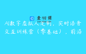 AI数字虚拟人定制，实时语音交互训练营（零基础），前沿