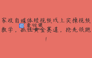 家政自媒体短视频线上实操视频教学，抓住黄金赛道，抢先领跑!