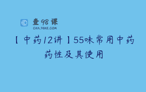 【中药12讲】55味常用中药药性及其使用