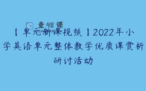 【单元新课视频】2022年小学英语单元整体教学优质课赏析研讨活动
