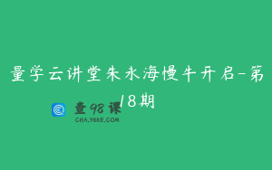 量学云讲堂朱永海慢牛开启-第18期