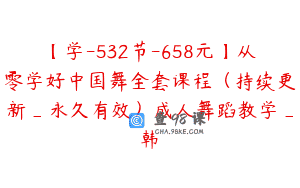 【学-532节-658元】从零学好中国舞全套课程(持续更新_永久有效)成人舞蹈教学_韩婳