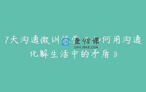 7天沟通微训练营《如何用沟通化解生活中的矛盾》