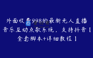 外面收费998的最新无人直播音乐互动点歌系统，支持抖音【全套脚本+详细教程】